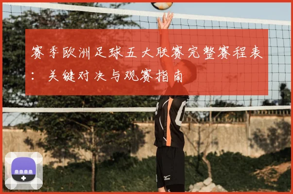 赛季欧洲足球五大联赛完整赛程表:关键对决与观赛指南