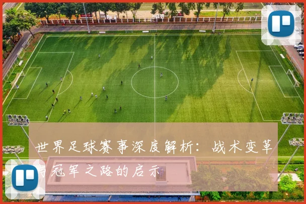 世界足球赛事深度解析:战术变革与冠军之路的启示