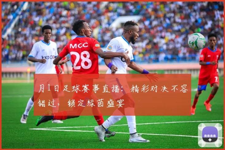 月1日足球赛事直播:精彩对决不容错过,锁定绿茵盛宴