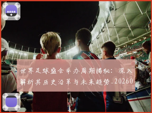 世界足球盛会举办周期揭秘:深入解析其历史沿革与未来趋势_20260609201538