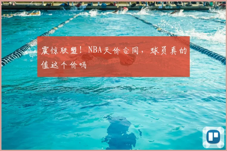 震惊联盟！NBA天价合同，球员真的值这个价吗