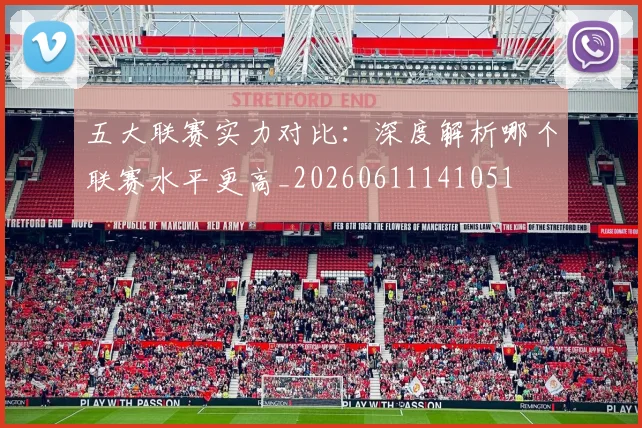 五大联赛实力对比:深度解析哪个联赛水平更高_20260611141051