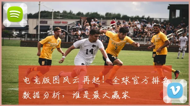 电竞版图风云再起!全球官方排名数据分析,谁是最大赢家