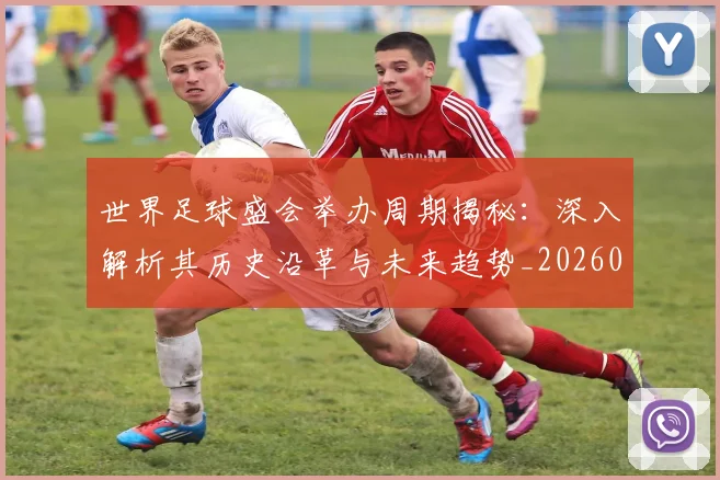 世界足球盛会举办周期揭秘:深入解析其历史沿革与未来趋势_20260609201538