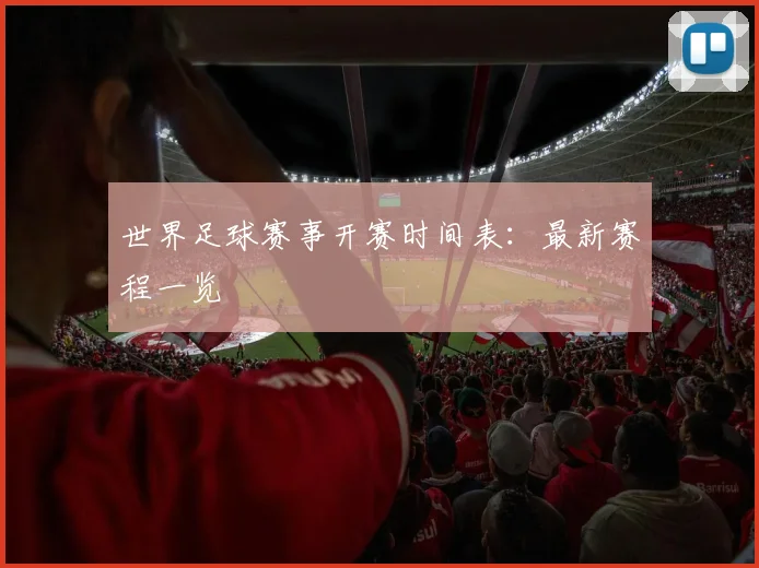 世界足球赛事开赛时间表:最新赛程一览