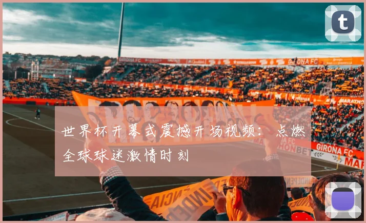 世界杯开幕式震撼开场视频:点燃全球球迷激情时刻